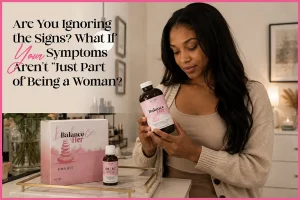 Are You Ignoring the Signs? What If Your Symptoms Aren’t “Just Part of Being a Woman?”